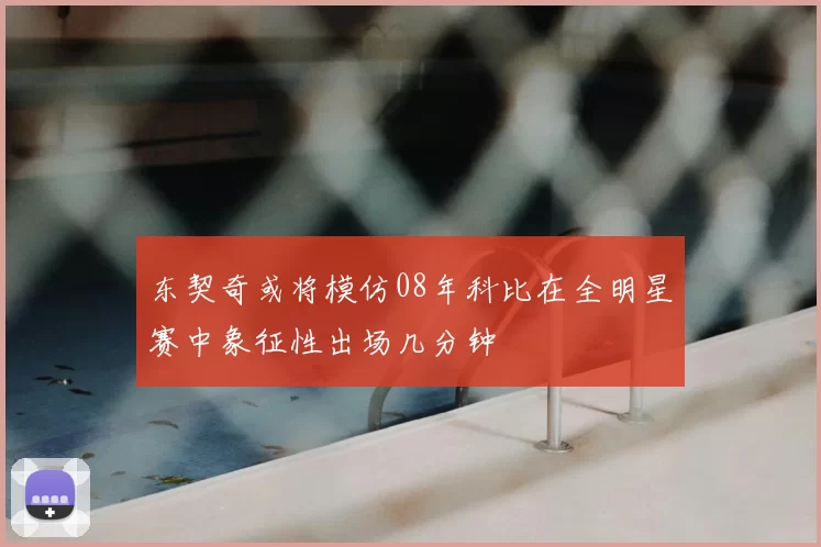 东契奇或将模仿08年科比在全明星赛中象征性出场几分钟