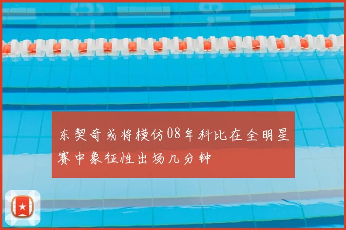 东契奇或将模仿08年科比在全明星赛中象征性出场几分钟