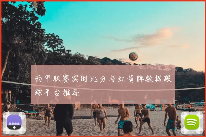 西甲联赛实时比分与红黄牌数据跟踪平台推荐