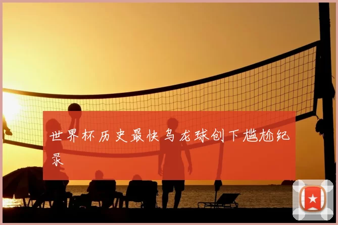 世界杯历史最快乌龙球创下尴尬纪录