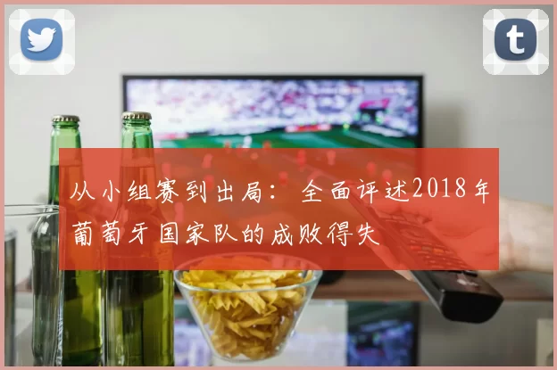 从小组赛到出局：全面评述2018年葡萄牙国家队的成败得失