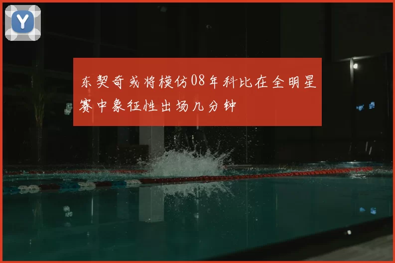东契奇或将模仿08年科比在全明星赛中象征性出场几分钟
