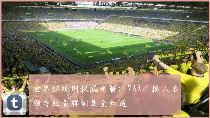 世界杯规则权威讲解：VAR、换人名额与红黄牌制度全知道