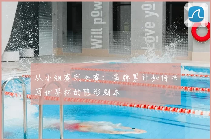 从小组赛到决赛:黄牌累计如何书写世界杯的隐形剧本