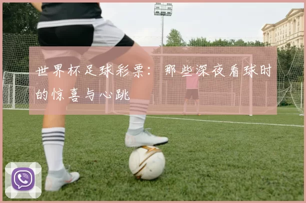 世界杯足球彩票:那些深夜看球时的惊喜与心跳