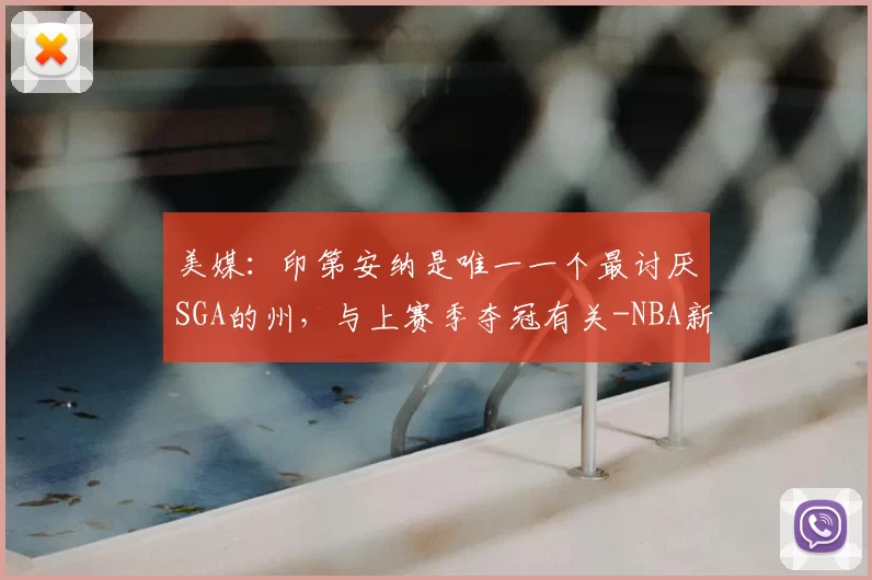 美媒:印第安纳是唯一一个最讨厌SGA的州,与上赛季夺冠有关-NBA新闻