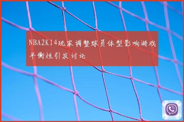 NBA2K14玩家调整球员体型影响游戏平衡性引发讨论