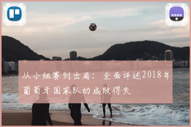 从小组赛到出局：全面评述2018年葡萄牙国家队的成败得失