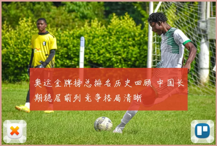 奥运金牌榜总排名历史回顾 中国长期稳居前列竞争格局清晰