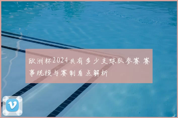 欧洲杯2024共有多少支球队参赛 赛事规模与赛制看点解析
