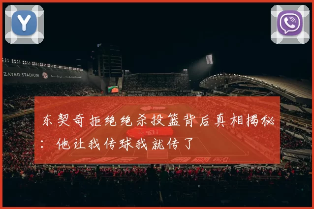 东契奇拒绝绝杀投篮背后真相揭秘:他让我传球我就传了
