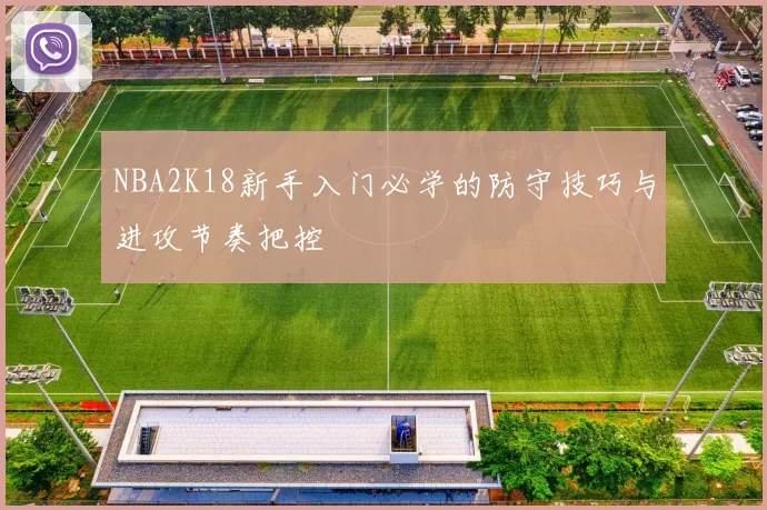 NBA2K18新手入门必学的防守技巧与进攻节奏把控