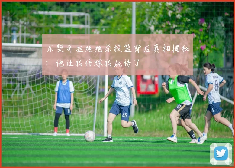 东契奇拒绝绝杀投篮背后真相揭秘：他让我传球我就传了