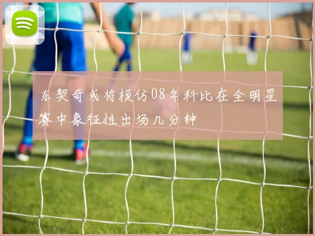 东契奇或将模仿08年科比在全明星赛中象征性出场几分钟