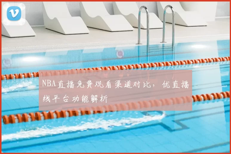 NBA直播免费观看渠道对比,优直播线平台功能解析