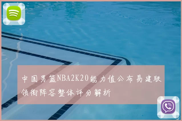 中国男篮NBA2K20能力值公布易建联领衔阵容整体评分解析