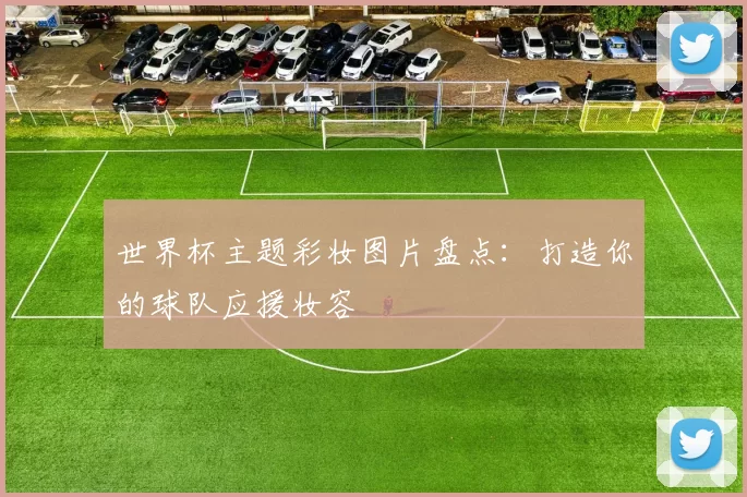 世界杯主题彩妆图片盘点:打造你的球队应援妆容