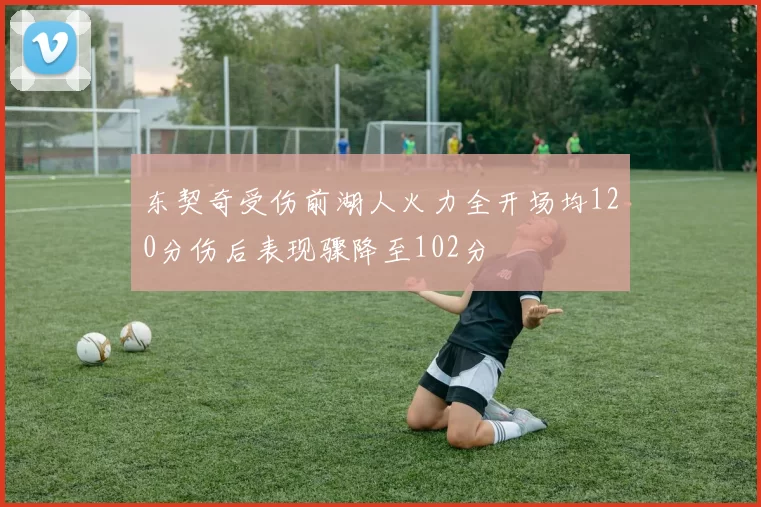 东契奇受伤前湖人火力全开场均120分伤后表现骤降至102分