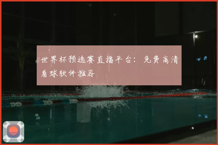 世界杯预选赛直播平台：免费高清看球软件推荐