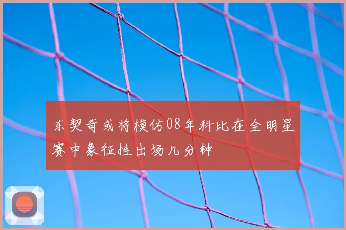 东契奇或将模仿08年科比在全明星赛中象征性出场几分钟