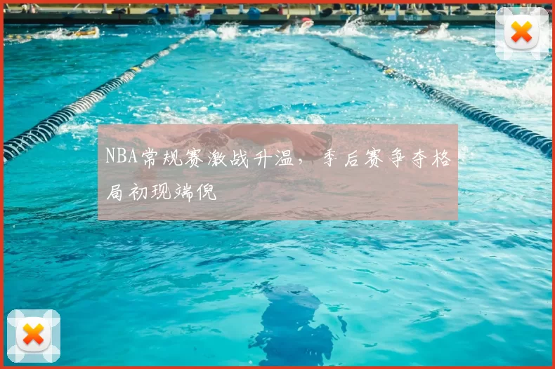 NBA常规赛激战升温,季后赛争夺格局初现端倪