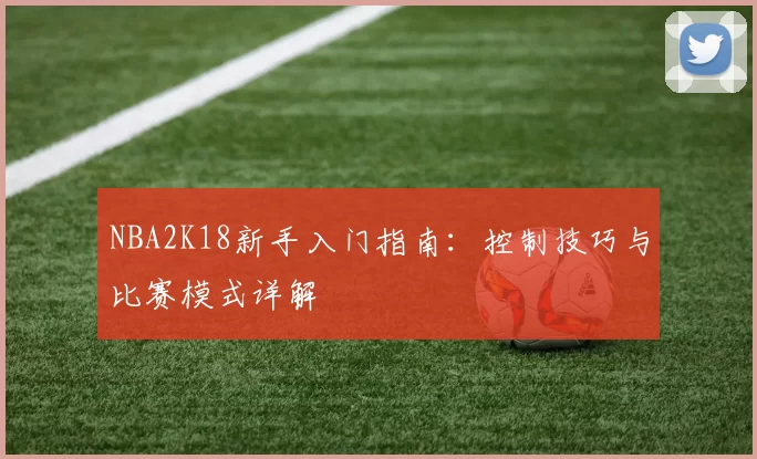NBA2K18新手入门指南：控制技巧与比赛模式详解