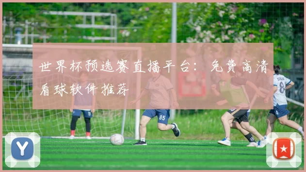 世界杯预选赛直播平台:免费高清看球软件推荐