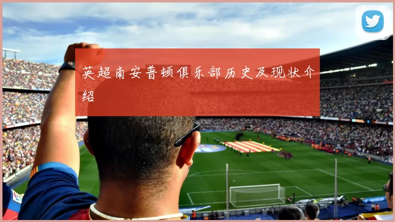 英超南安普顿俱乐部历史及现状介绍