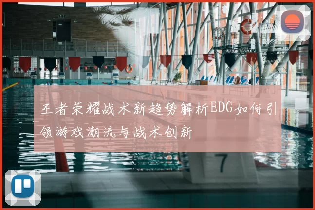 王者荣耀战术新趋势解析EDG如何引领游戏潮流与战术创新