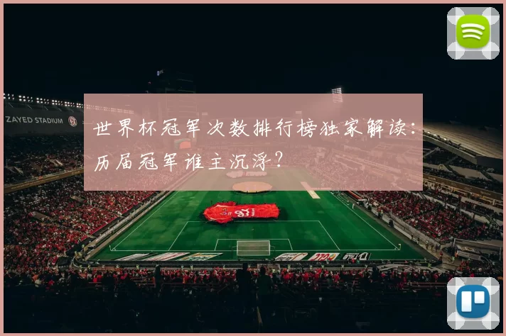 世界杯冠军次数排行榜独家解读:历届冠军谁主沉浮?