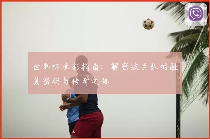 世界杯竞彩指南：解密波兰队的胜负密码与传奇之路