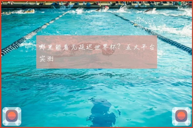 哪里能看无延迟世界杯？五大平台实测
