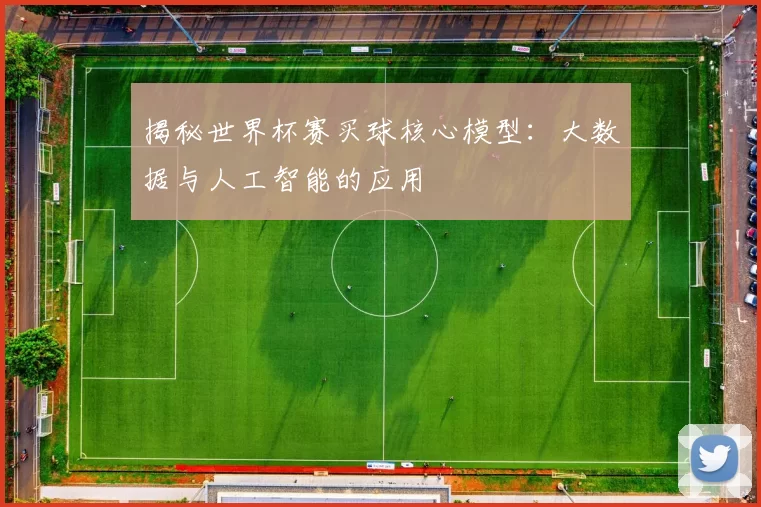 揭秘世界杯赛买球核心模型：大数据与人工智能的应用
