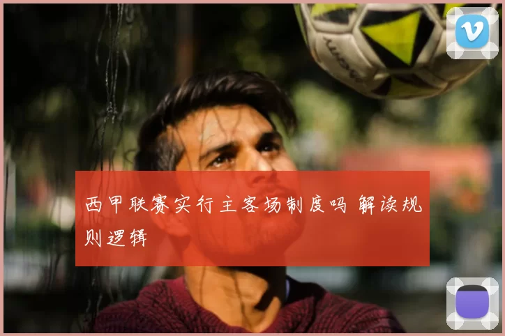 西甲联赛实行主客场制度吗 解读规则逻辑