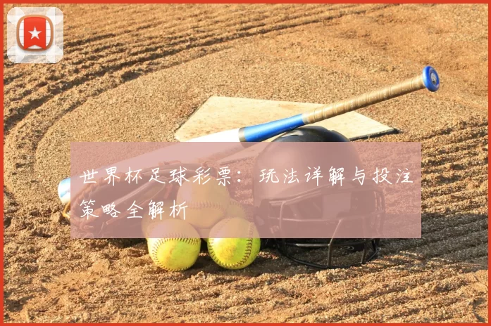 世界杯足球彩票：玩法详解与投注策略全解析