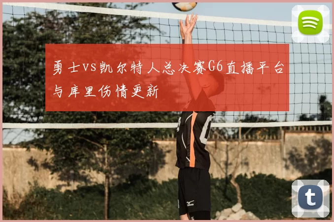 勇士vs凯尔特人总决赛G6直播平台与库里伤情更新