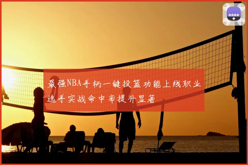 最强NBA手柄一键投篮功能上线职业选手实战命中率提升显著