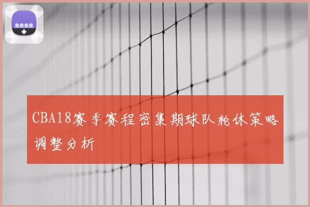 CBA18赛季赛程密集期球队轮休策略调整分析