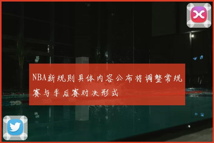 NBA新规则具体内容公布将调整常规赛与季后赛对决形式