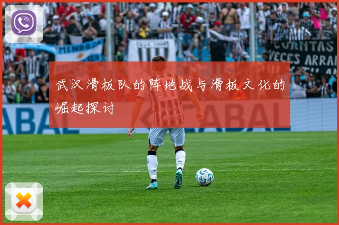 武汉滑板队的阵地战与滑板文化的崛起探讨