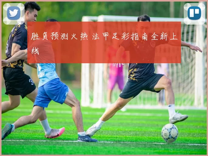 胜负预测火热 法甲足彩指南全新上线