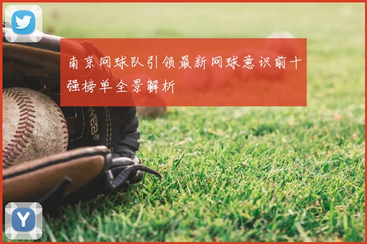 南京网球队引领最新网球意识前十强榜单全景解析
