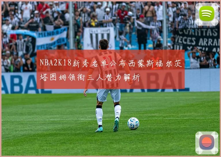 NBA2K18新秀名单公布西蒙斯福尔茨塔图姆领衔三人潜力解析