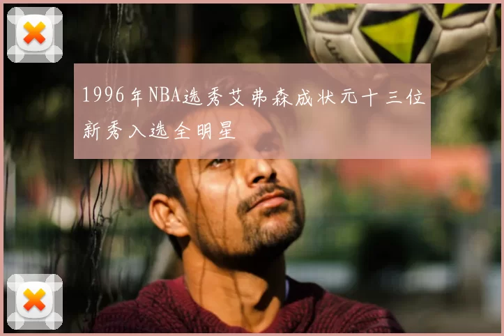 1996年NBA选秀艾弗森成状元十三位新秀入选全明星