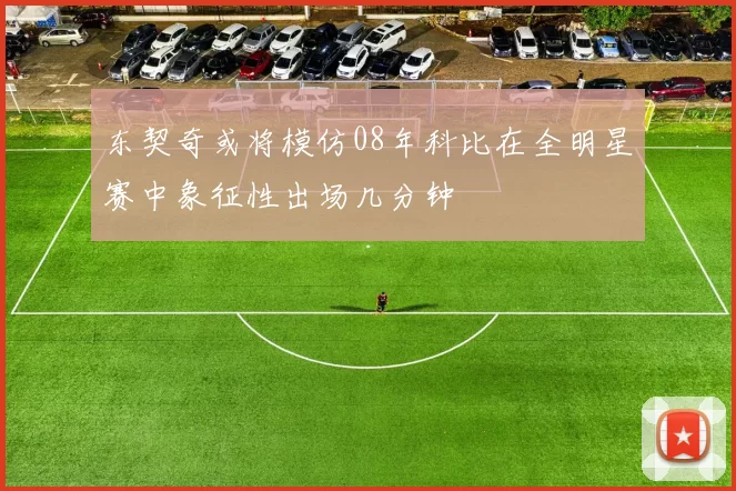 东契奇或将模仿08年科比在全明星赛中象征性出场几分钟