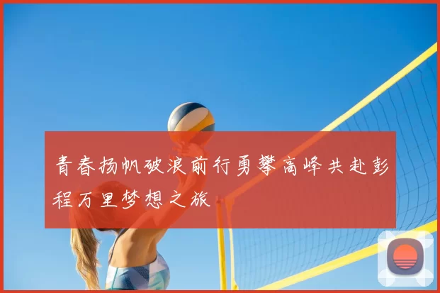 青春扬帆破浪前行勇攀高峰共赴彭程万里梦想之旅