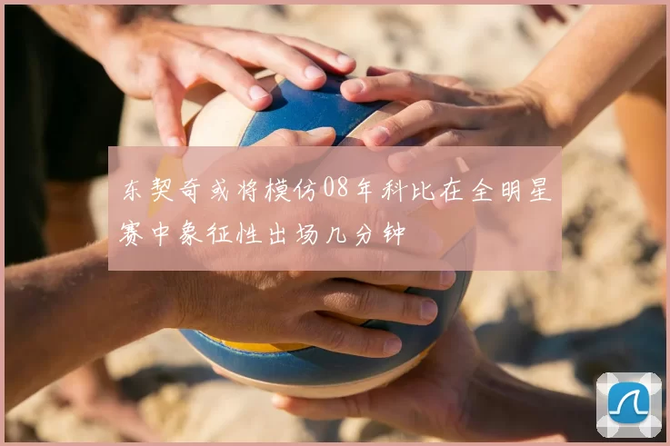 东契奇或将模仿08年科比在全明星赛中象征性出场几分钟
