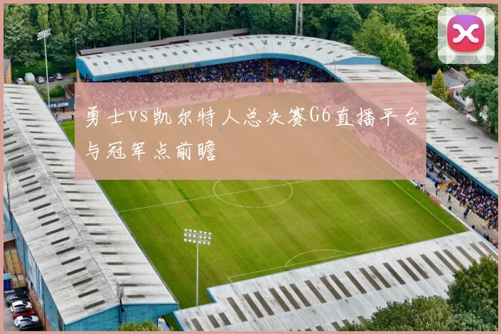 勇士vs凯尔特人总决赛G6直播平台与冠军点前瞻