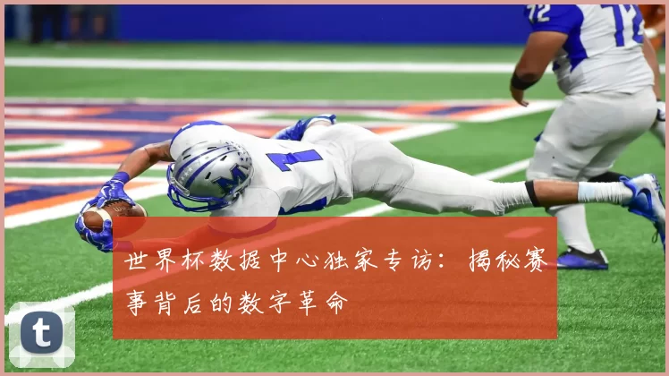 世界杯数据中心独家专访:揭秘赛事背后的数字革命